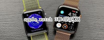 apple watch 3和apple watch 4有哪些不同？”