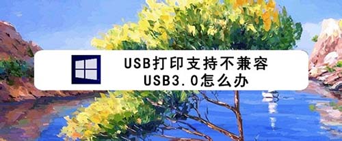 usb打印支持与usb3.0不兼容该怎么解决?