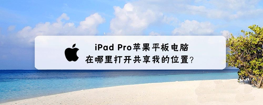 iPad Pro平板怎么共享我的位置?”