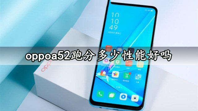 oppoa52跑分多少性能好吗 oppoa52安兔兔跑分及游戏评测分析