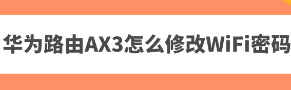 华为路由AX3怎么重置wifi密码? 华为路由器设置wifi密码的技巧