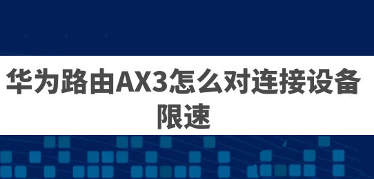 华为路由AX3已连接设备怎么限速? 华为路由器限速设置方法