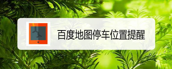百度地图停车位置提醒怎么开启百度地图停车定位的方法