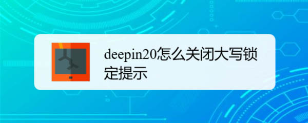 deepin20怎么取消键盘大写锁定? deepin关闭大写锁定提示的技巧