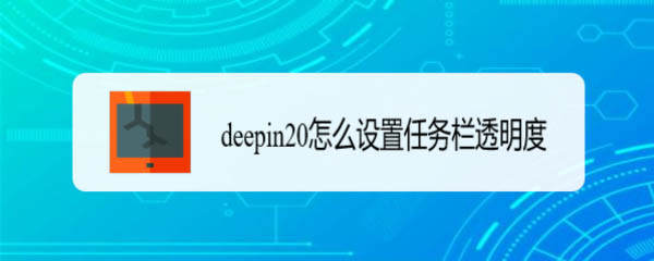 deepin20任务栏透明度怎么设置? deepin调整任务栏透明度的技巧
