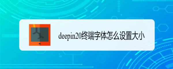 deepin20系统字体怎么设置? deepin终端字体大小的设置方法