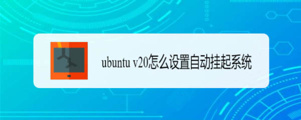 ubuntu自动挂起是什么意思? ubuntu v20设置自动挂起系统的技巧