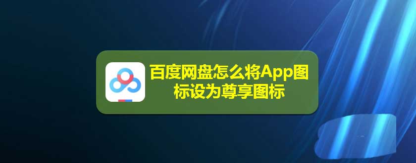 百度網盤app怎麼更換圖標百度網盤圖標設為尊享圖標的技巧