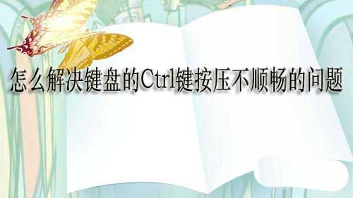 键盘的Ctrl键按压不顺畅怎么办? 键盘Ctrl键按压有点硬的解决办法