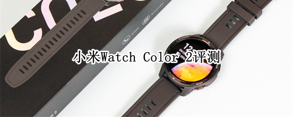 小米Watch Color2怎么样?小米手表Color2评测