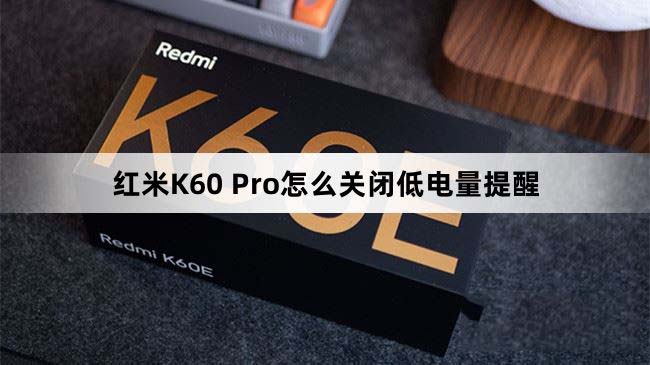 红米K60 Pro低电量提醒怎么关 红米K60 Pro关闭低电量提示教程