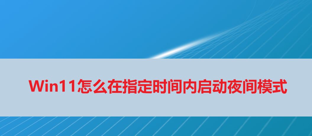 Win11夜间模式怎么定时? Win11在指定时间内启动暗黑模式的技巧