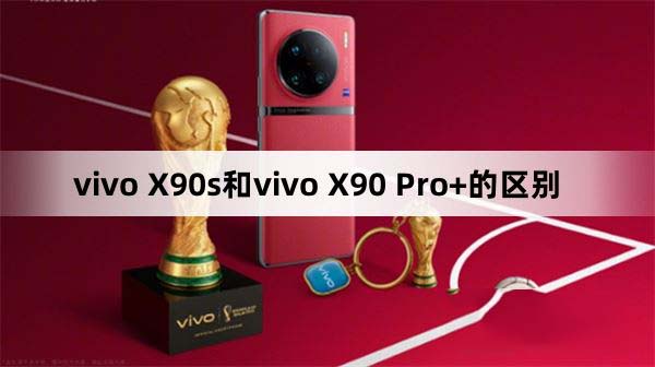 vivoX90s和vivoX90Pro+哪款好 vivoX90s和vivoX90Pro+区别对比