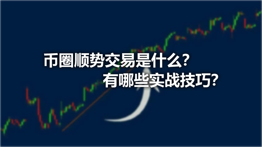 币圈顺势交易是什么？有哪些实战技巧？顺势交易操作步骤与常见实战策略