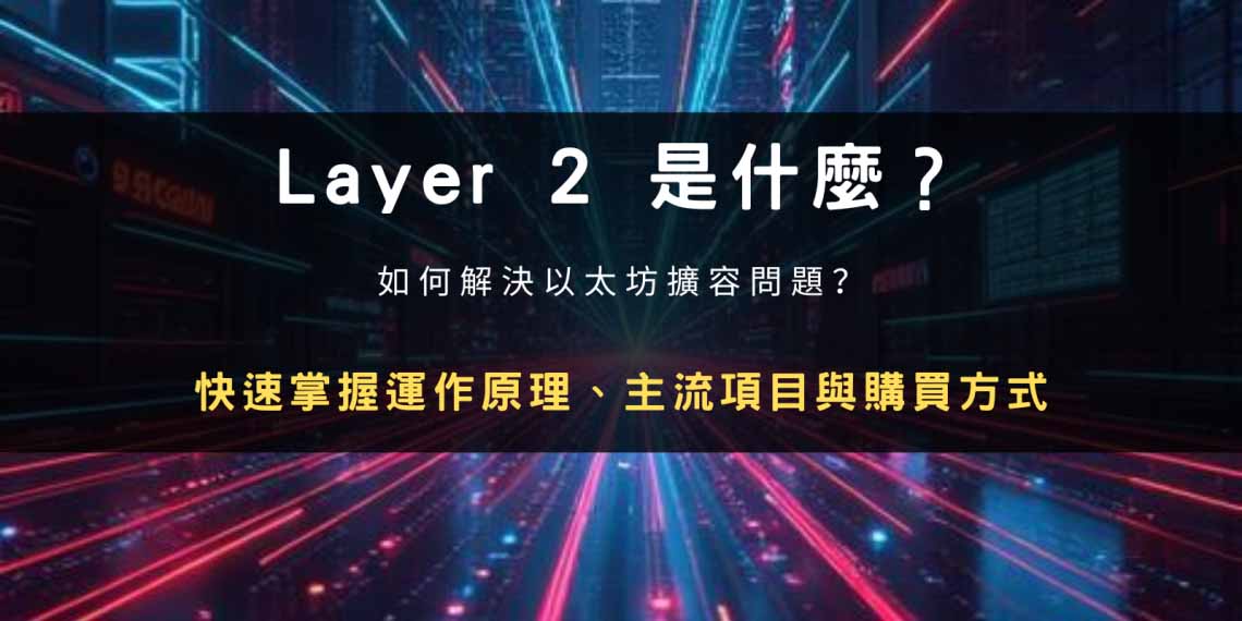 Layer 2 是什么？以太坊扩容解决方案、主要项目与购买教学，一文解析