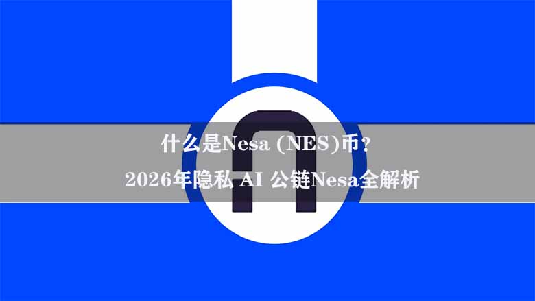 什么是Nesa (NES)币？2026年隐私 AI 公链Nesa全解析