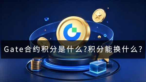 Gate合约积分是什么?积分能换什么 ?2026兑换攻略