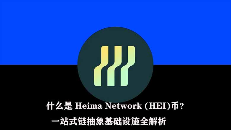 什么是 Heima Network (HEI)币？一站式链抽象基础设施全解析