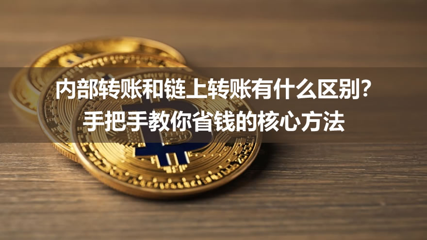 内部转账和链上转账有什么区别？手把手教你省钱的核心方法