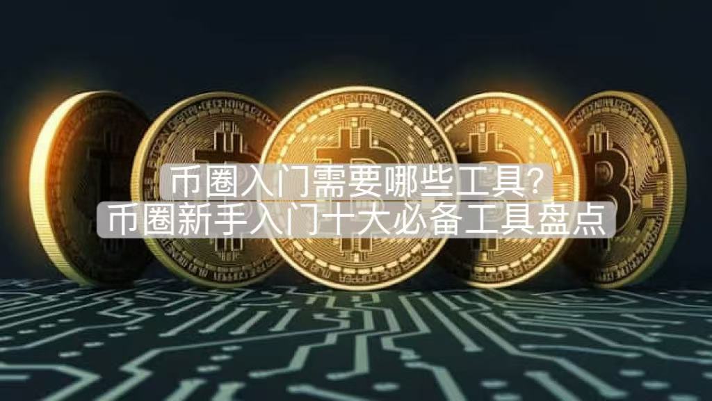 币圈入门需要哪些工具？币圈新手入门十大必备工具盘点