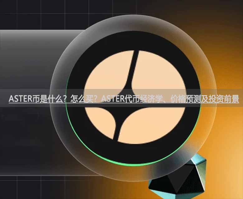 ASTER币是什么？怎么买？ASTER代币经济学、价格预测及投资前景
