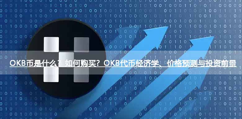 OKB币是什么？如何购买？OKB代币经济学、价格预测与投资前景