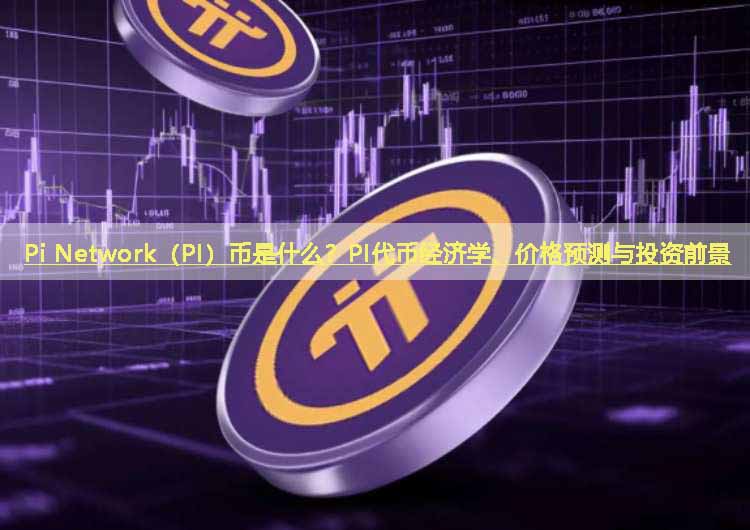 Pi Network（PI）币是什么？PI代币经济学、价格预测与投资前景