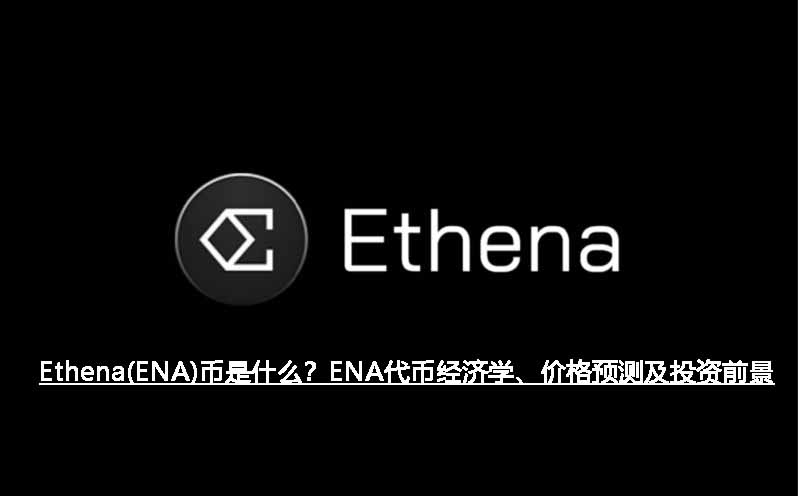 Ethena(ENA)币是什么？ENA代币经济学、价格预测及投资前景
