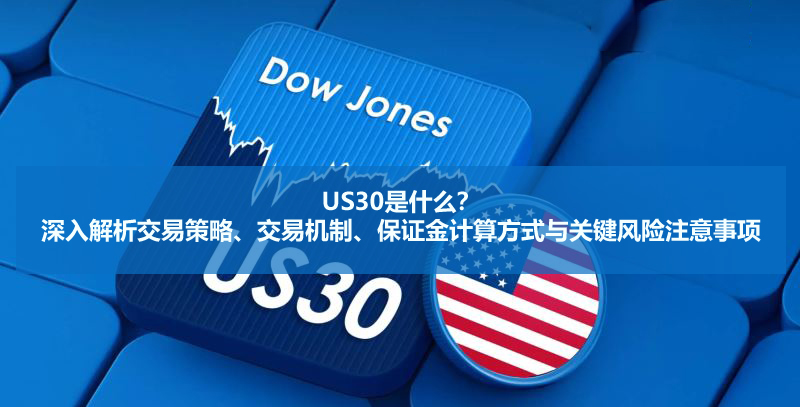 US30是什么？深入解析交易策略、交易机制、保证金计算方式与关键风险注意事项