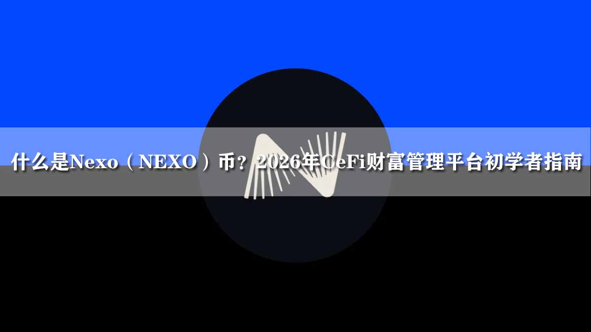 什么是Nexo（NEXO）币？2026年CeFi财富管理平台初学者指南