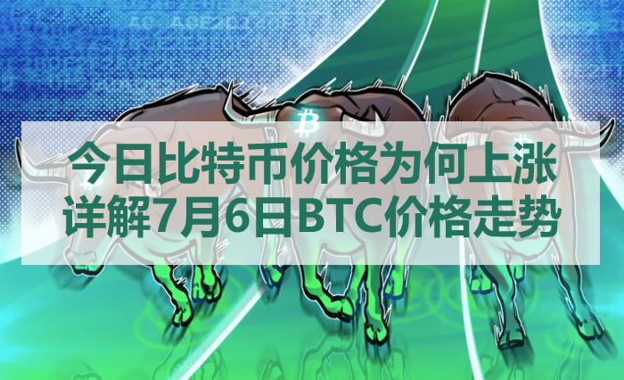 今日比特币价格为何上涨？详解7月6日BTC价格走势