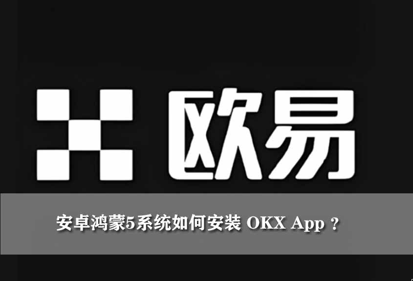 安卓鸿蒙5系统如何安装 OKX App ？新手图文教程