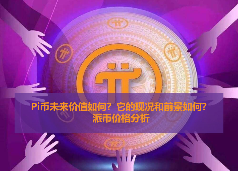 Pi币未来价值如何？它的现况和前景如何？派币是骗 局吗？2025.11.12
