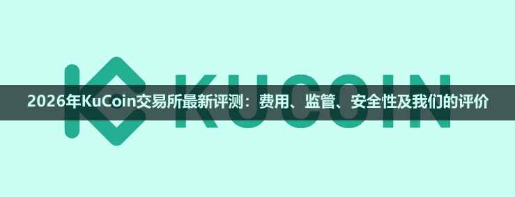 2026年KuCoin交易所最新评测:费用、监管、安全性及我们的评价