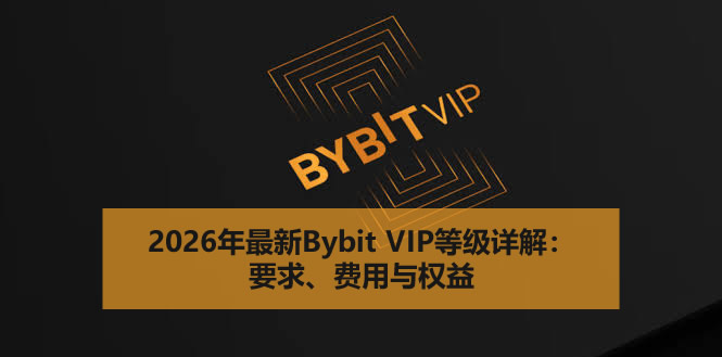 2026年最新Bybit VIP等级详解：要求、费用与权益