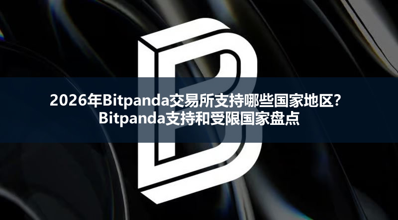 2026年Bitpanda交易所支持哪些国家地区？Bitpanda支持和受限国家盘点