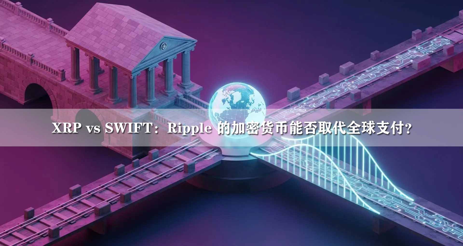 XRP vs SWIFT：Ripple 的加密货币能否取代全球支付？