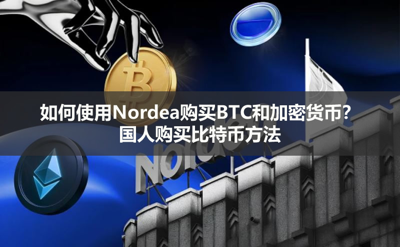 如何使用Nordea购买BTC和加密货币？国人购买比特币方法