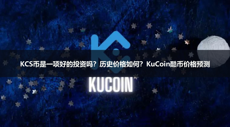 KCS币是一项好的投资吗？历史价格如何？KuCoin酷币2026-2031年价格预测