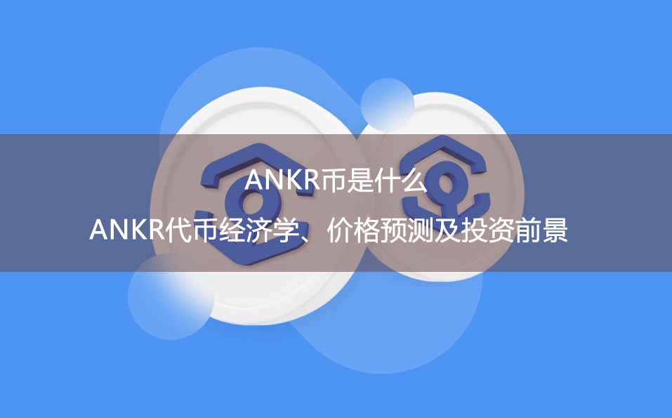 ANKR币是什么？ANKR代币经济学、价格预测及投资前景