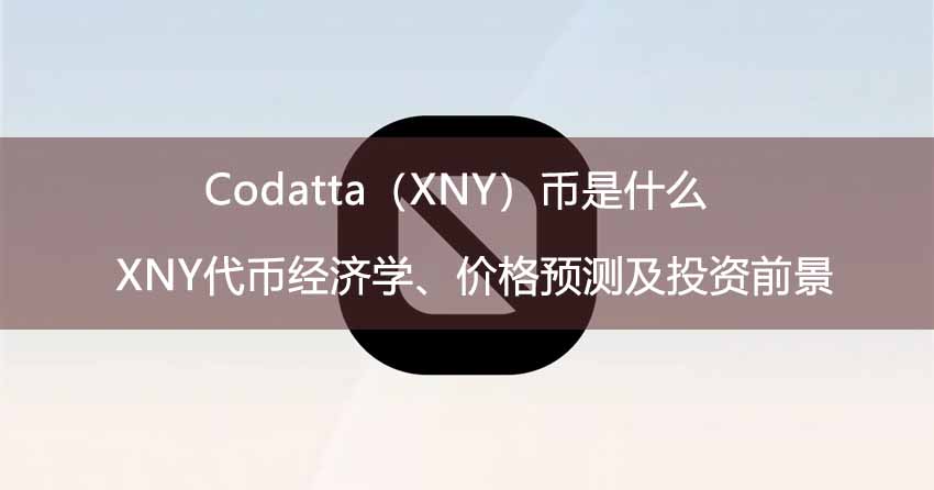 Codatta（XNY）币是什么？XNY代币经济学、价格预测及投资前景