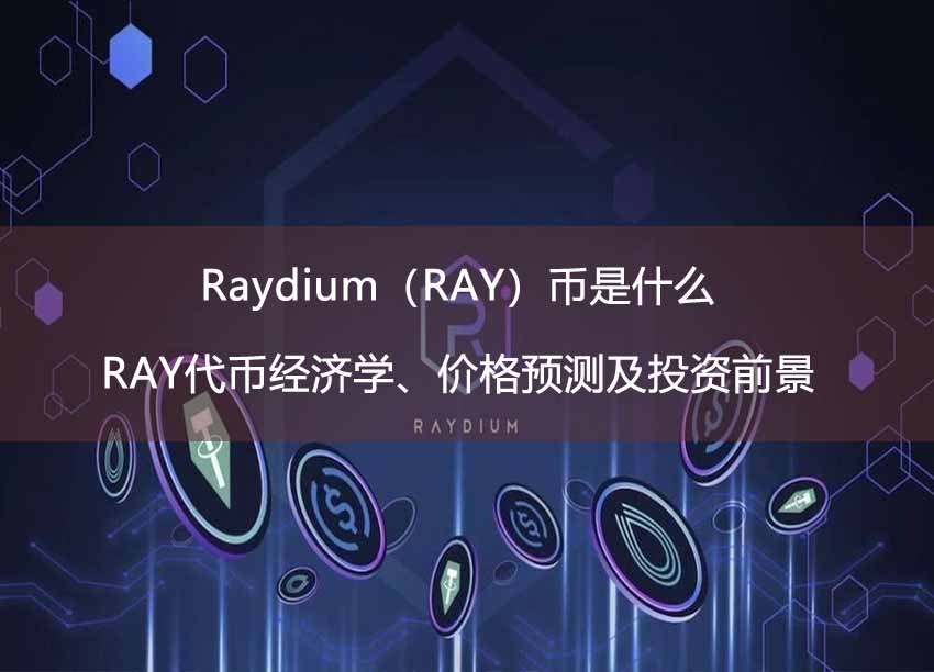 Raydium（RAY）币是什么？RAY代币经济学、价格预测及投资前景