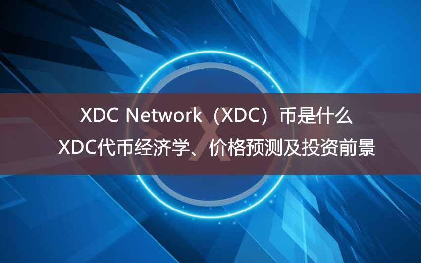 XDC Network（XDC）币是什么？XDC代币经济学、价格预测及投资前景