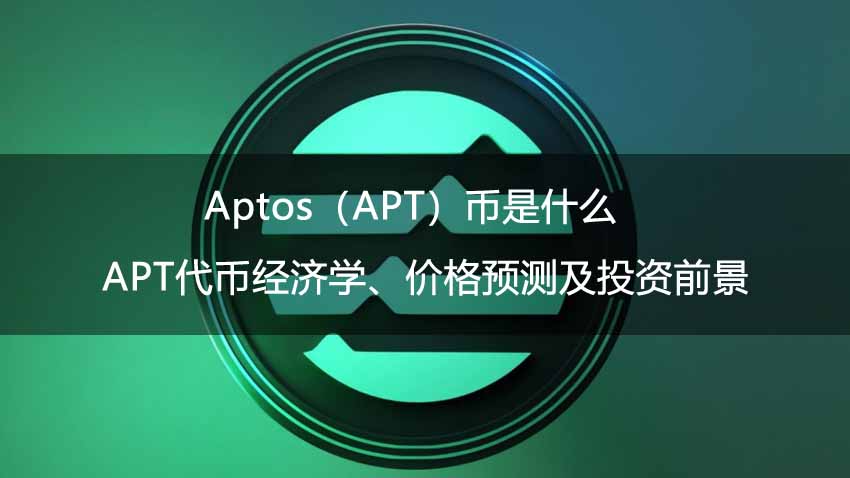 Aptos（APT）币是什么？APT代币经济学、价格预测及投资前景