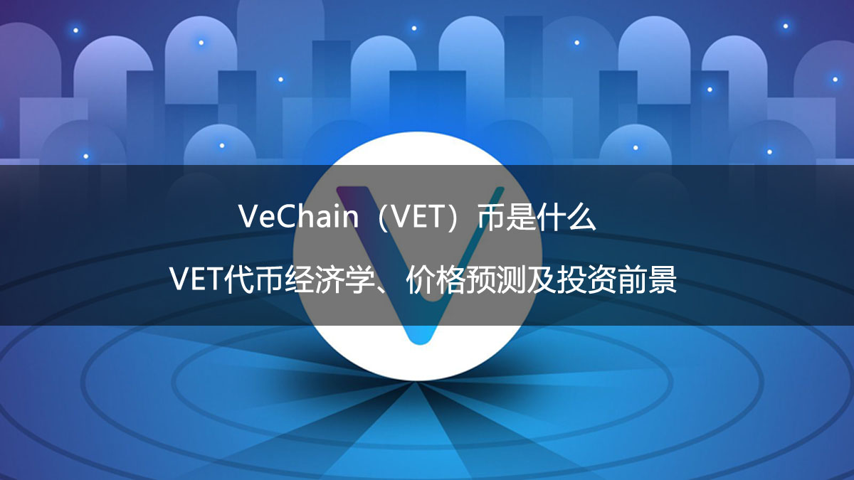 VeChain（VET）币是什么？VET代币经济学、价格预测及投资前景