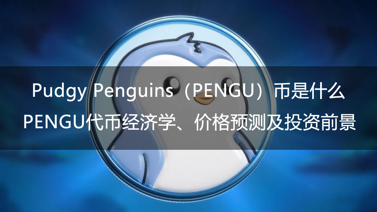 Pudgy Penguins（PENGU）币是什么？PENGU代币经济学、价格预测及投资前景