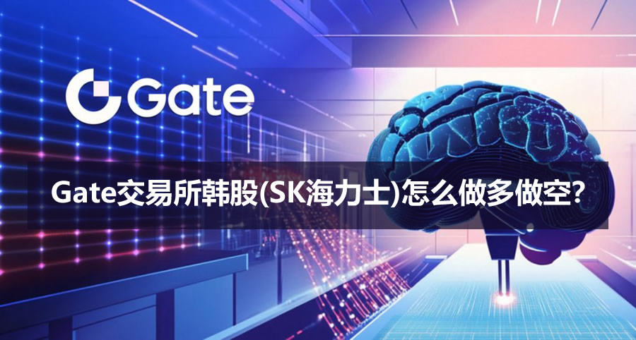 Gate交易所韩股(SK海力士)怎么做多做空？合约操作方法2026