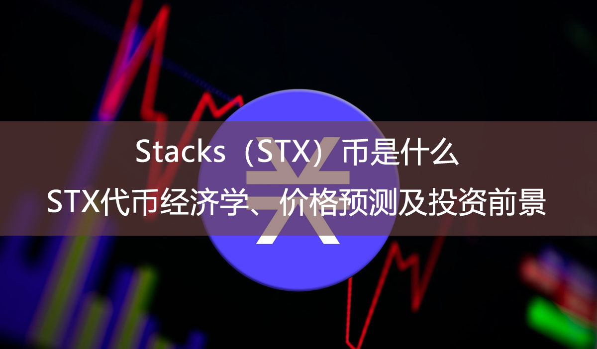 Stacks（STX）币是什么？STX代币经济学、价格预测及投资前景