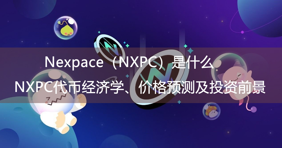 Nexpace（NXPC）是什么？NXPC代币经济学、价格预测及投资前景