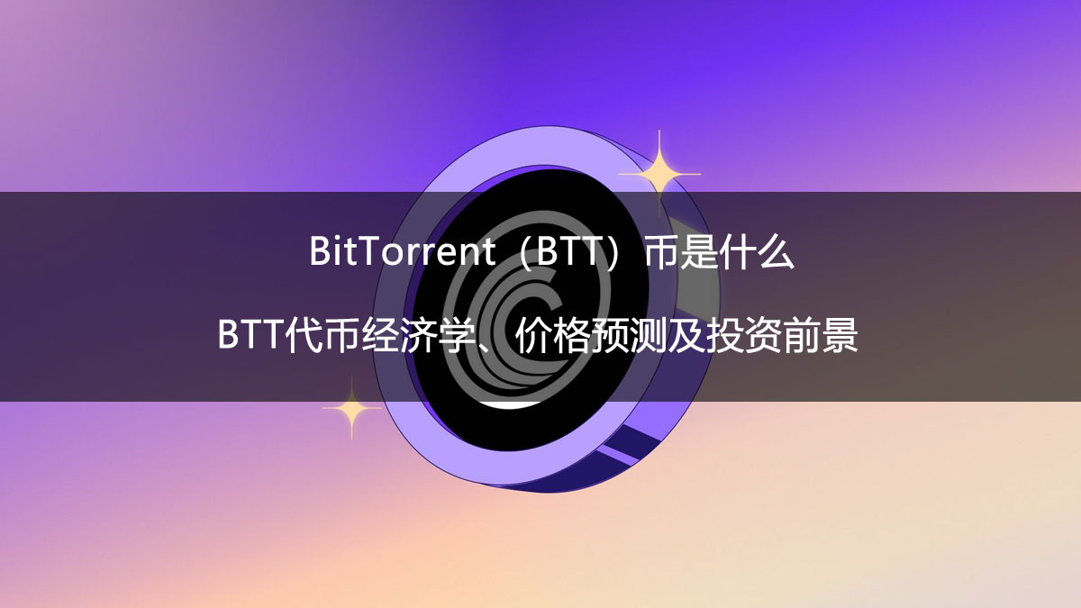 BitTorrent（BTT）币是什么？BTT代币经济学、价格预测及投资前景
